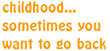 childhhod...sometimes you want to go back