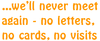 ...well never meet again - no letters, no cards, no visits